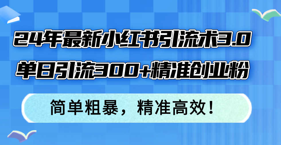 24年最新小红书引流术3.0，单日引流300+精准创业粉，简单粗暴，精准高效！ - 创享网-创享网