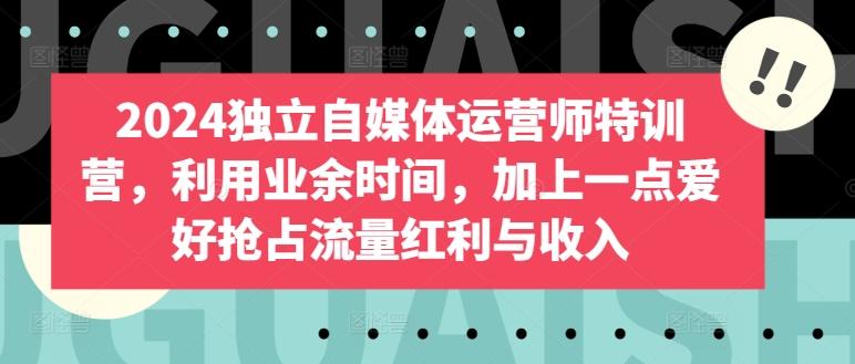 2024独立自媒体运营师特训营，利用业余时间，加上一点爱好抢占流量红利与收入 - 创享网-创享网