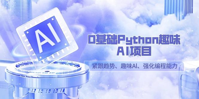 0基础Python趣味-AI项目，紧跟趋势、趣味Al、强化编程能力(13节课) - 创享网-创享网