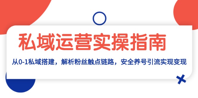 私域运营实操指南：从0-1私域搭建，解析粉丝触点链路，安全养号引流变现 - 创享网-创享网