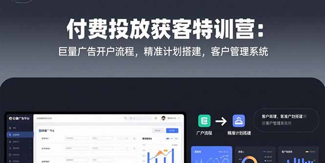 付费投放获客特训营：巨量广告开户流程，精准计划搭建，客户管理系统 - 创享网-创享网