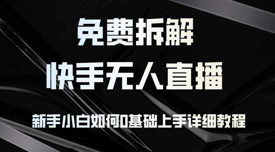 免费拆解：快手无人直播，新手小白如何0基础上手，详细教程 - 创享网-创享网