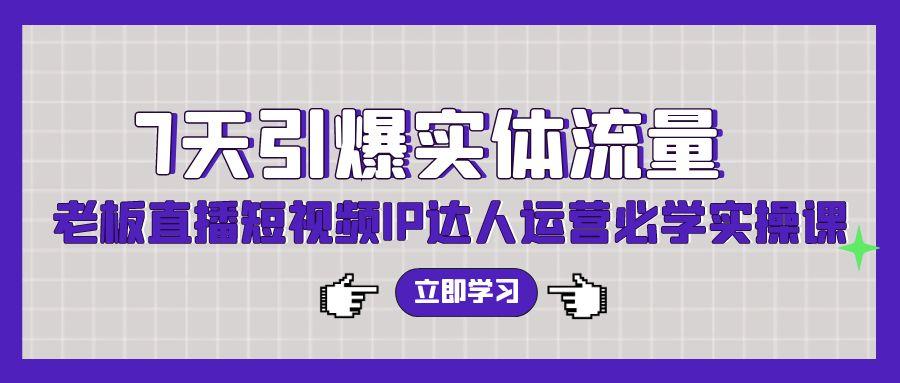 (9593期)7天引爆实体流量，老板直播短视频IP达人运营必学实操课(56节高清无水印) - 创享网-创享网
