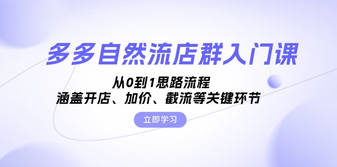 多多自然流店群入门课，从0到1思路流程，涵盖开店、加价、截流等关键环节 - 创享网-创享网