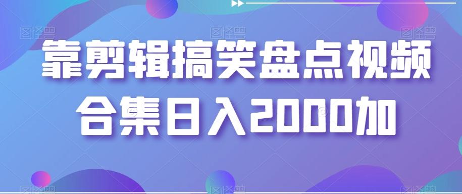 靠剪辑搞笑盘点视频合集日入2000加【揭秘】 - 创享网-创享网