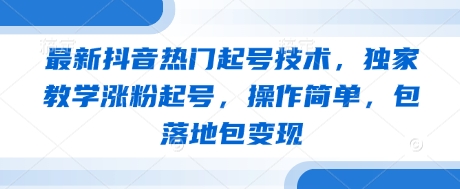 最新抖音热门起号技术，独家教学涨粉起号，操作简单，包落地包变现 - 创享网-创享网