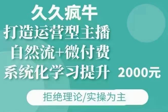 久久疯牛·自然流+微付费(12月23更新)打造运营型主播，包11月+12月 - 创享网-创享网