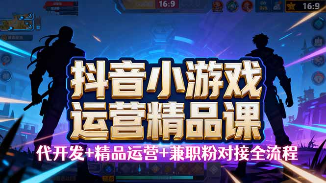 【抖音小游戏精品运营课】小白也可以操作，从0开始学小游戏运营，操作… - 创享网-创享网