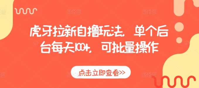 虎牙拉新自撸玩法，单个后台每天100+，可批量操作 - 创享网-创享网