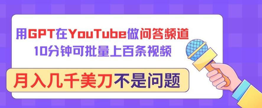 用GPT在YouTube做问答频道，10分钟可批量上百条视频，月入几千美刀不是问题【揭秘】 - 创享网-创享网