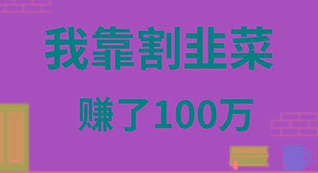 我靠割韭菜赚了 100 万 - 创享网-创享网