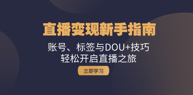直播变现新手指南：账号、标签与DOU+技巧，轻松开启直播之旅 - 创享网-创享网