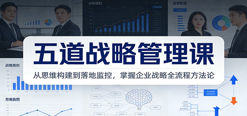 五道战略管理课：从思维构建到落地监控，掌握企业战略全流程方法论-创享网