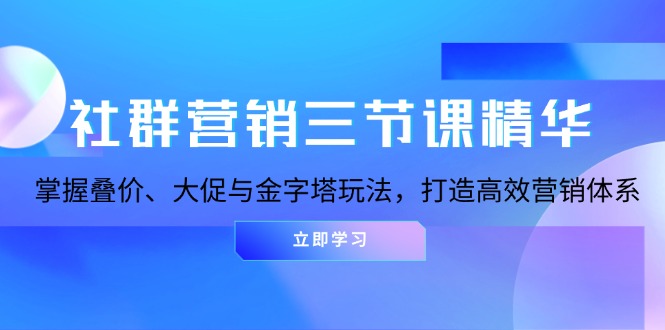 社群营销三节课精华：掌握叠价、大促与金字塔玩法，打造高效营销体系 - 创享网-创享网