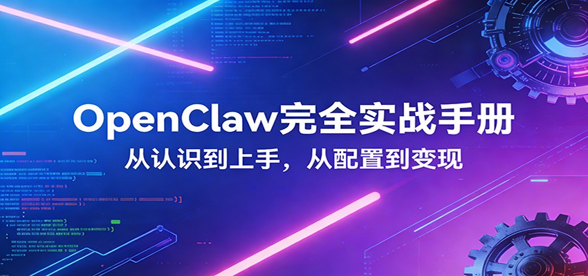 OpenClaw完全实战宝典：零基础上手，深度配置，商业变现-创享网