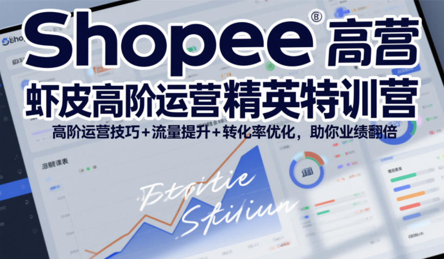 Shopee虾皮高阶运营精英特训营，高阶运营技巧+流量提升+转化率优化，助你业绩翻倍-创享网