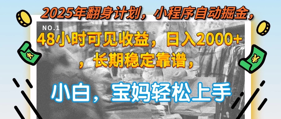 2025年翻身计划，小程序自动掘金48小时可见收益，日入2000+，长期稳定… - 创享网-创享网