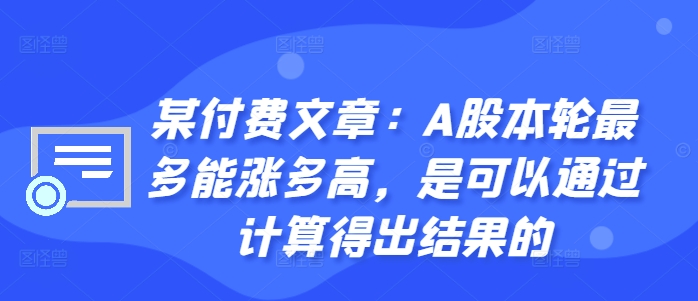 某付费文章：A股本轮最多能涨多高，是可以通过计算得出结果的 - 创享网-创享网