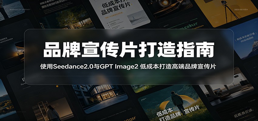 品牌宣传片打造指南：使用Seedance2.0与GPT Image2 低成本打造高端品牌宣传片-创享网