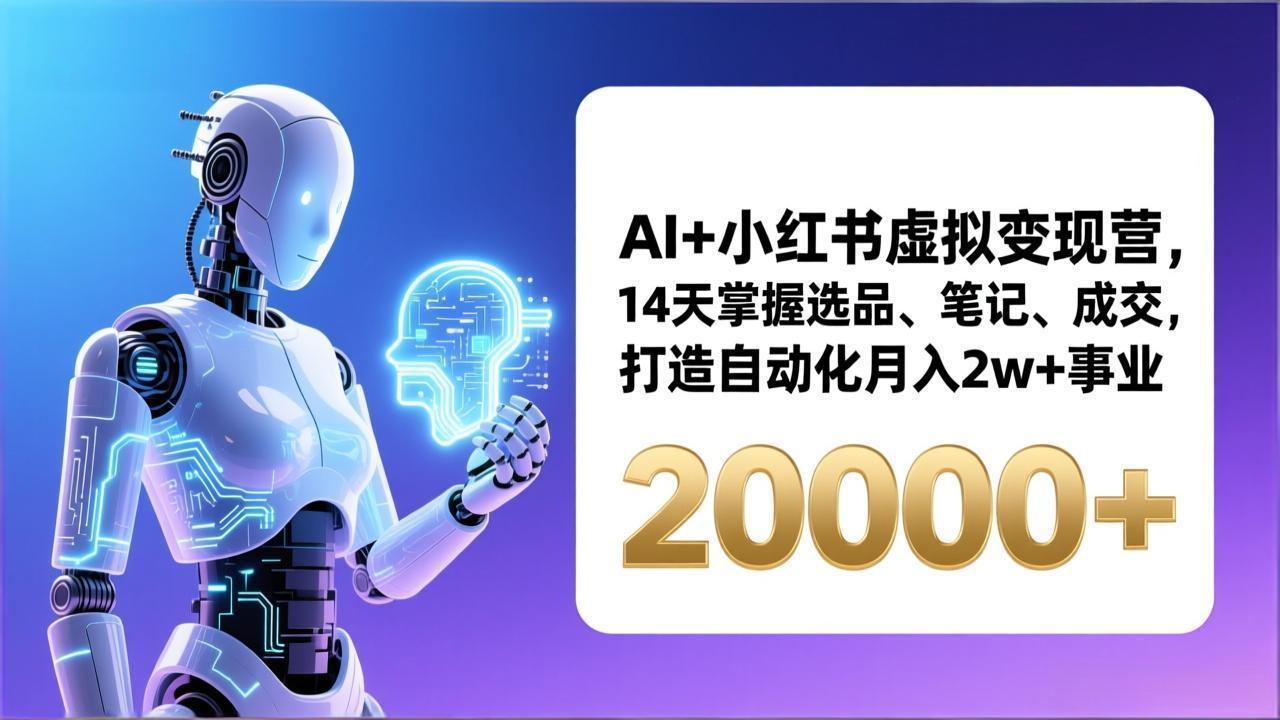 AI+小红书虚拟变现营，14天掌握选品、笔记、成交，打造自动化月入2w+事业(更新 - 创享网-创享网