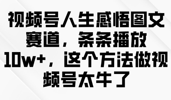 视频号人生感悟图文赛道，条条播放10w+，这个方法做视频号太牛了 - 创享网-创享网