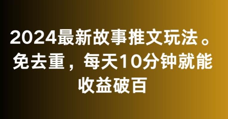 2024最新故事推文玩法，免去重，每天10分钟就能收益破百【揭秘】 - 创享网-创享网
