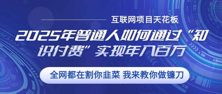 2025年普通人如何通过”知识付费“实现年入百万 - 创享网-创享网