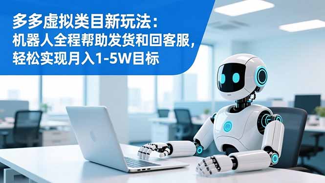 多多虚拟类目新玩法:机器人全程帮助发货和回客服,轻松实现月入1-5W目标-创享网