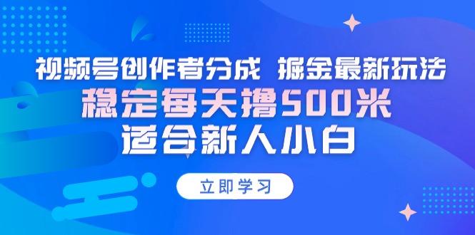 【蓝海项目】视频号创作者分成 掘金最新玩法 稳定每天撸500米 适合新人小白 - 创享网-创享网