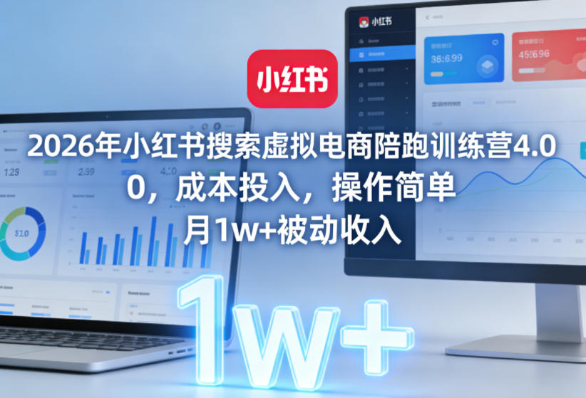 2026年小红书搜索虚拟电商陪跑训练营4.0，0成本投入，操作简单，月1w+被动收入(更新0628)-创享网