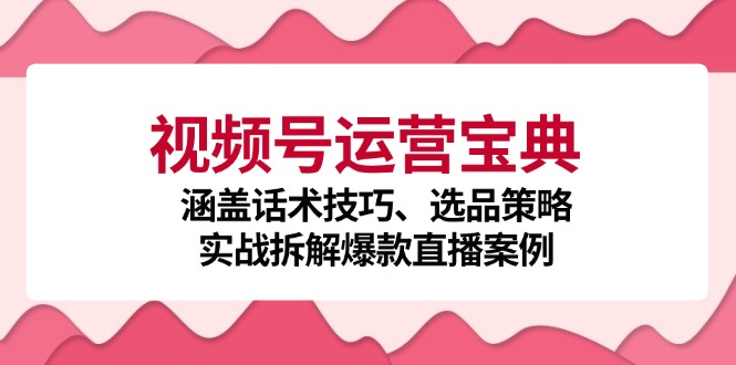 视频号运营宝典：涵盖话术技巧、选品策略、实战拆解爆款直播案例 - 创享网-创享网