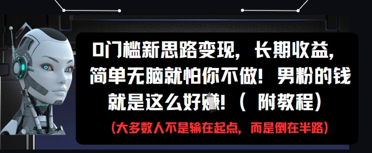0门槛新思路变现，长期收益，简单无脑就怕你不做，男粉的钱就是这么好挣(附教程) - 创享网-创享网