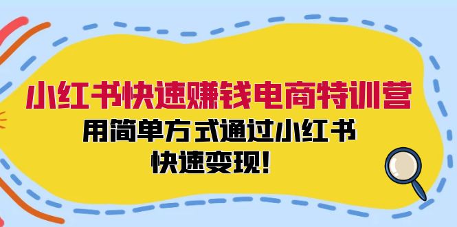 小红书快速赚钱电商特训营：用简单方式通过小红书快速变现！ - 创享网-创享网