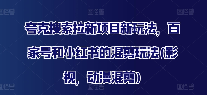 夸克搜索拉新项目新玩法，百家号和小红书的混剪玩法(影视，动漫混剪) - 创享网-创享网