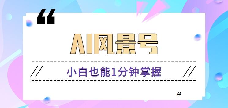 AI风景号7天涨粉10W，小白也能1分钟掌握的视频制作教程 - 创享网-创享网