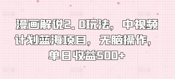 漫画解说2.0玩法，中视频计划蓝海项目，无脑操作，单日收益500+【揭秘】 - 创享网-创享网