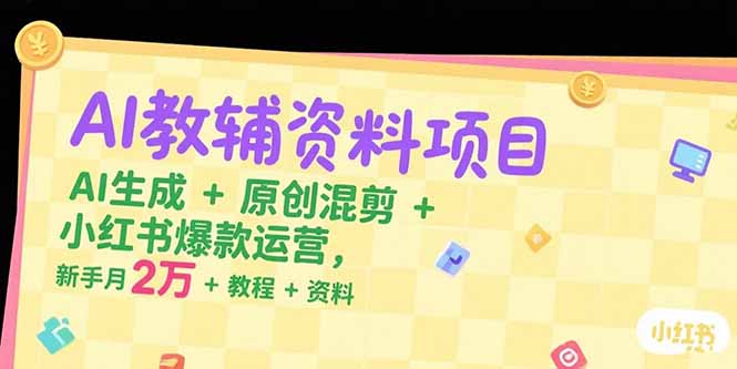 AI教辅资料项目，AI生成+原创混剪+小红书爆款运营，新手月入2万+教程+资料 - 创享网-创享网