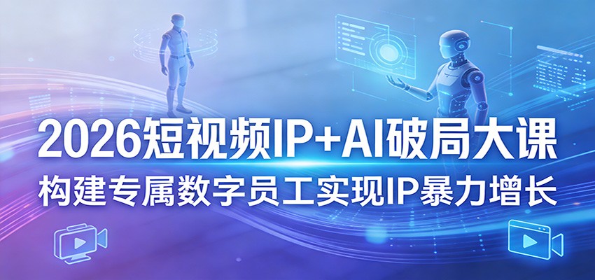 2026短视频IP+AI破局大课，构建专属数字员工实现IP暴力增长-创享网