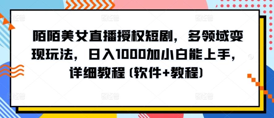 陌陌美女直播授权短剧，多领域变现玩法，日入1000加小白能上手，详细教程(软件+教程)【揭秘】 - 创享网-创享网