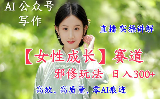 AI写作【女性成长】赛道内容邪修玩法,日入5张+,直播落地实操讲解-创享网
