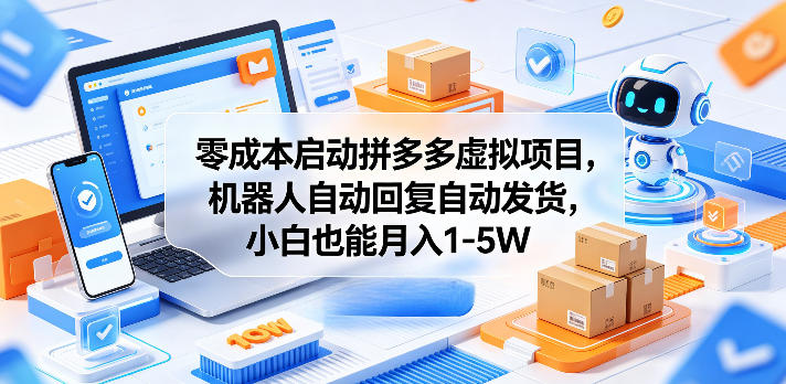 零成本启动拼多多虚拟项目，机器人自动回复自动发货，小白也能月入1-5W【揭秘】-创享网