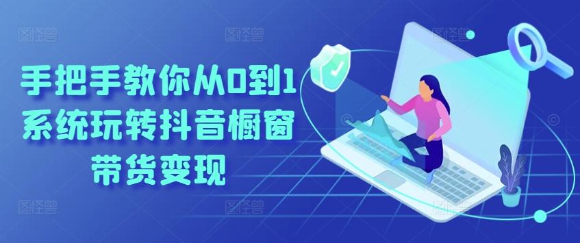 手把手教你从0到1系统玩转抖音橱窗带货变现 - 创享网-创享网