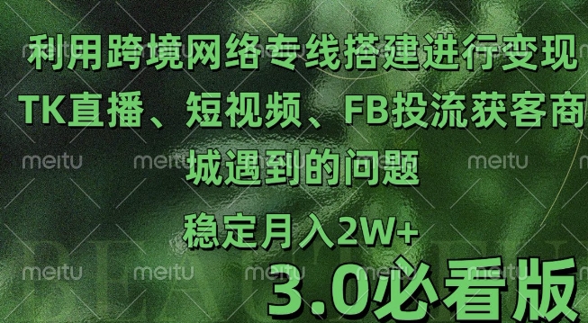 利用跨境电商网络及搭建TK直播、短视频、FB投流获客以及商城遇到的问题进行变现3.0必看版【揭秘】 - 创享网-创享网