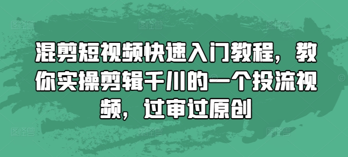 混剪短视频快速入门教程，教你实操剪辑千川的一个投流视频，过审过原创 - 创享网-创享网