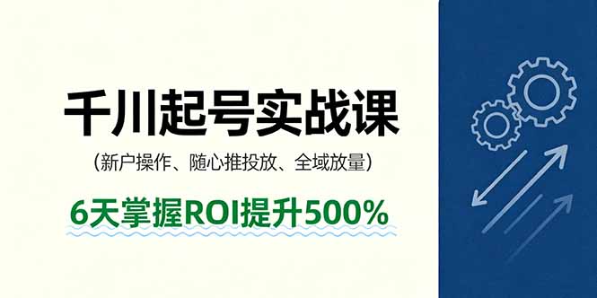 抖音千川起号实战课,新户操作,随心推投放,全域放量,6天掌握ROI提升500%-创享网