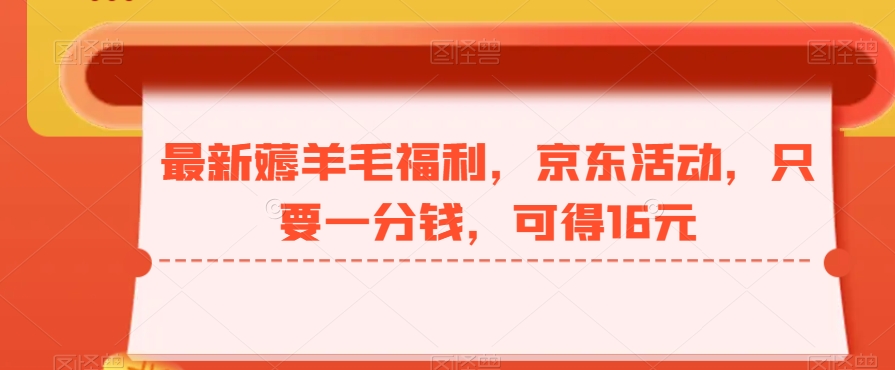 最新薅羊毛福利，京东活动，只要一分钱，可得16元 - 创享网-创享网
