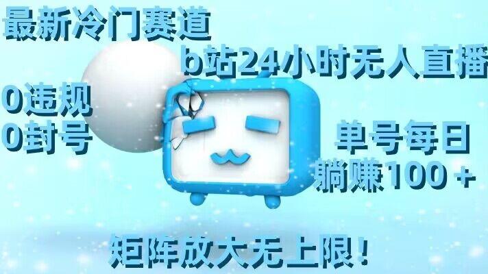 最新冷门赛道，b站24小时无人直播，0违规0封号，单号每日躺赚100＋，矩阵放大无上限【揭秘】 - 创享网-创享网