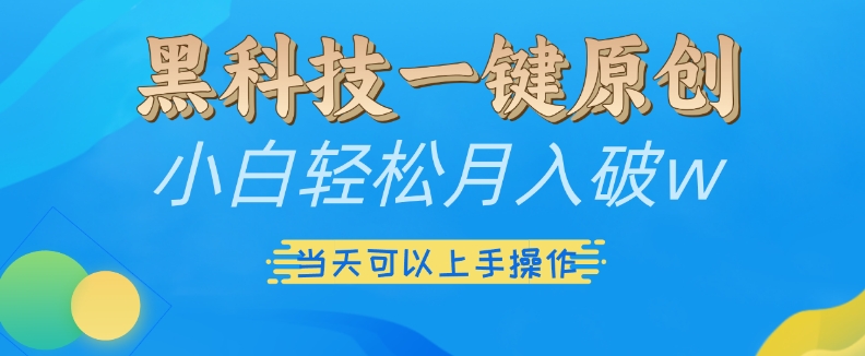 黑科技一键原创小白轻松月入破w，三当天可以上手操作【揭秘】 - 创享网-创享网