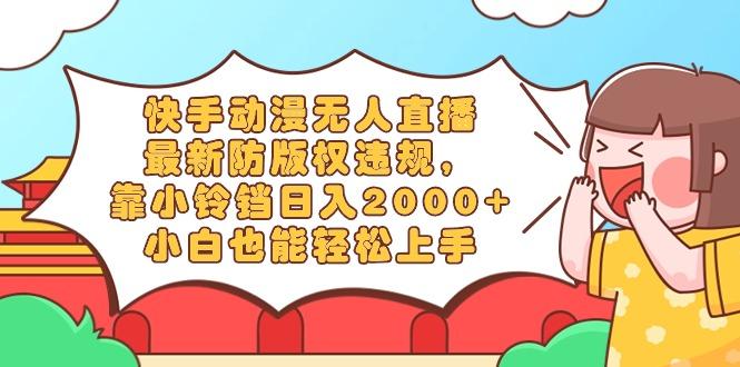 快手动漫无人直播，最新防版权违规，靠小铃铛日入2000+，小白也能轻松上... - 创享网-创享网