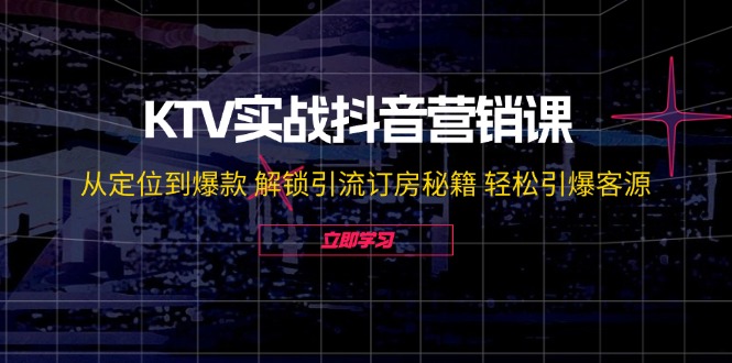 KTV实战抖音营销课：从定位到爆款 解锁引流订房秘籍 轻松引爆客源-无水印 - 创享网-创享网